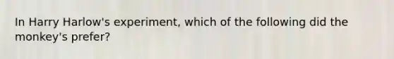 In Harry Harlow's experiment, which of the following did the monkey's prefer?