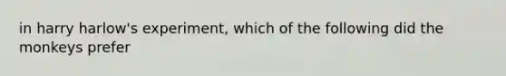 in harry harlow's experiment, which of the following did the monkeys prefer