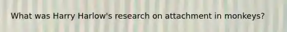 What was Harry Harlow's research on attachment in monkeys?