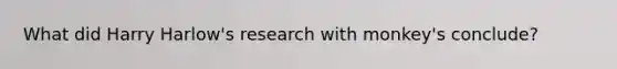 What did Harry Harlow's research with monkey's conclude?