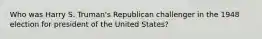 Who was Harry S. Truman's Republican challenger in the 1948 election for president of the United States?