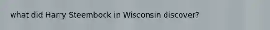 what did Harry Steembock in Wisconsin discover?