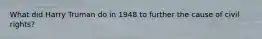 What did Harry Truman do in 1948 to further the cause of civil rights?