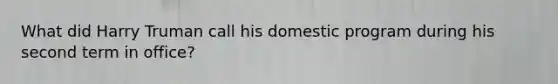 What did Harry Truman call his domestic program during his second term in office?