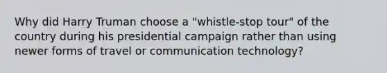 Why did Harry Truman choose a "whistle-stop tour" of the country during his presidential campaign rather than using newer forms of travel or communication technology?