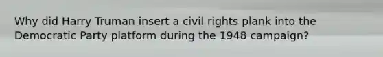 Why did Harry Truman insert a <a href='https://www.questionai.com/knowledge/kkdJLQddfe-civil-rights' class='anchor-knowledge'>civil rights</a> plank into the Democratic Party platform during the 1948 campaign?