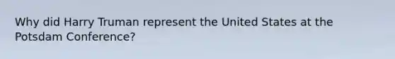 Why did Harry Truman represent the United States at the Potsdam Conference?