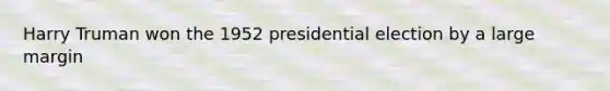 Harry Truman won the 1952 presidential election by a large margin