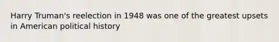 Harry Truman's reelection in 1948 was one of the greatest upsets in American political history