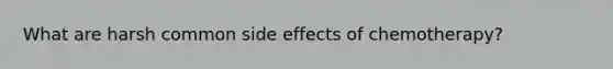 What are harsh common side effects of chemotherapy?