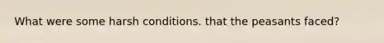 What were some harsh conditions. that the peasants faced?