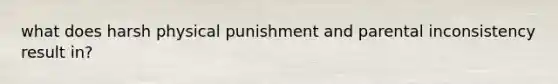 what does harsh physical punishment and parental inconsistency result in?