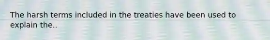 The harsh terms included in the treaties have been used to explain the..