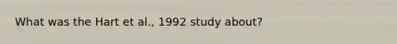 What was the Hart et al., 1992 study about?