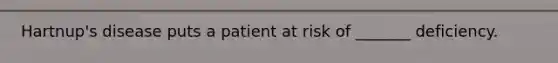 Hartnup's disease puts a patient at risk of _______ deficiency.