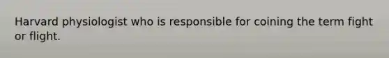 Harvard physiologist who is responsible for coining the term fight or flight.