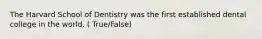 The Harvard School of Dentistry was the first established dental college in the world. ( True/False)