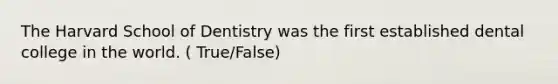 The Harvard School of Dentistry was the first established dental college in the world. ( True/False)