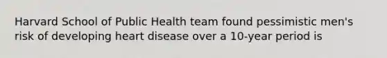 Harvard School of Public Health team found pessimistic men's risk of developing heart disease over a 10-year period is