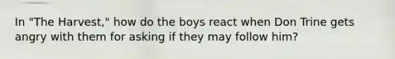 In "The Harvest," how do the boys react when Don Trine gets angry with them for asking if they may follow him?