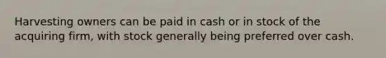 Harvesting owners can be paid in cash or in stock of the acquiring firm, with stock generally being preferred over cash.