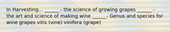 In Harvesting... ______ - the science of growing grapes ______ - the art and science of making wine ______- Genus and species for wine grapes vitis (vine) vinifera (grape)