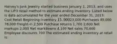 Harvey's Junk Jewelry started business January 1, 2013, and uses the LIFO retail method to estimate ending inventory. Listed below is data accumulated for the year ended December 31, 2013: Cost Retail Beginning inventory 15,00023,000 Purchases 49,000 78,000 Freight-in 2,500 Purchase returns 1,700 2,600 Net markups 2,000 Net markdowns 4,100 Net sales 70,600 Employee discounts 700 The estimated ending inventory at retail is: