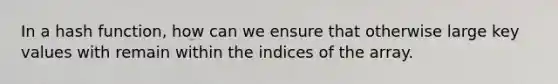 In a hash function, how can we ensure that otherwise large key values with remain within the indices of the array.