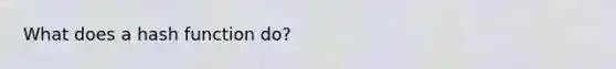 What does a hash function do?