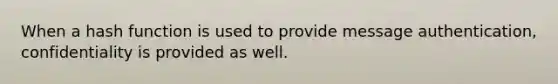 When a hash function is used to provide message authentication, confidentiality is provided as well.