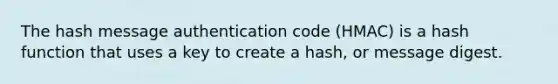 The hash message authentication code (HMAC) is a hash function that uses a key to create a hash, or message digest.