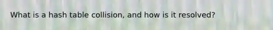 What is a hash table collision, and how is it resolved?