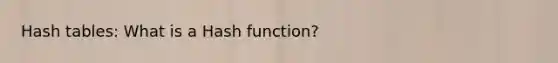 Hash tables: What is a Hash function?