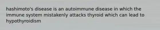 hashimoto's disease is an autoimmune disease in which the immune system mistakenly attacks thyroid which can lead to hypothyroidism