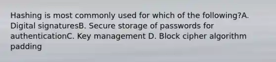 Hashing is most commonly used for which of the following?A. Digital signaturesB. Secure storage of passwords for authenticationC. Key management D. Block cipher algorithm padding