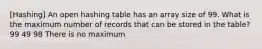 [Hashing] An open hashing table has an array size of 99. What is the maximum number of records that can be stored in the table? 99 49 98 There is no maximum