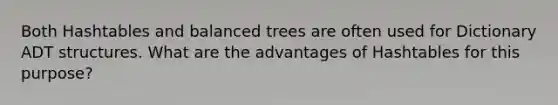 Both Hashtables and balanced trees are often used for Dictionary ADT structures. What are the advantages of Hashtables for this purpose?