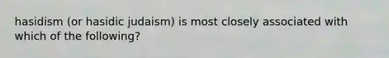 hasidism (or hasidic judaism) is most closely associated with which of the following?