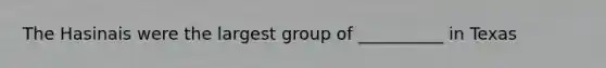 The Hasinais were the largest group of __________ in Texas