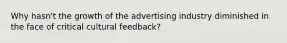 Why hasn't the growth of the advertising industry diminished in the face of critical cultural feedback?