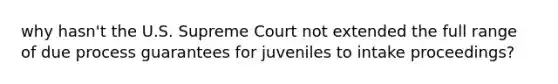 why hasn't the U.S. Supreme Court not extended the full range of due process guarantees for juveniles to intake proceedings?