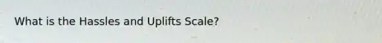 What is the Hassles and Uplifts Scale?