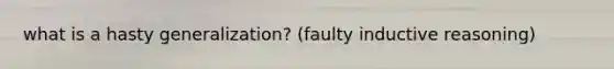 what is a hasty generalization? (faulty inductive reasoning)