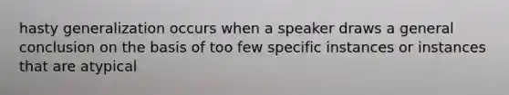 hasty generalization occurs when a speaker draws a general conclusion on the basis of too few specific instances or instances that are atypical