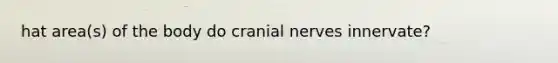 hat area(s) of the body do cranial nerves innervate?