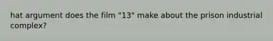 hat argument does the film "13" make about the prison industrial complex?