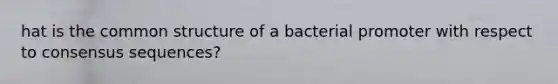 hat is the common structure of a bacterial promoter with respect to consensus sequences?