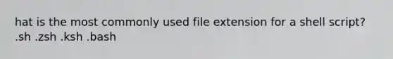 hat is the most commonly used file extension for a shell script? .sh .zsh .ksh .bash