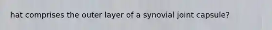 hat comprises the outer layer of a synovial joint capsule?