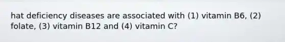 hat deficiency diseases are associated with (1) vitamin B6, (2) folate, (3) vitamin B12 and (4) vitamin C?